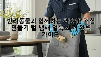 반려동물과 함께하는 깨끗한 거실 만들기: 털, 냄새, 얼룩 제거 완벽 가이드